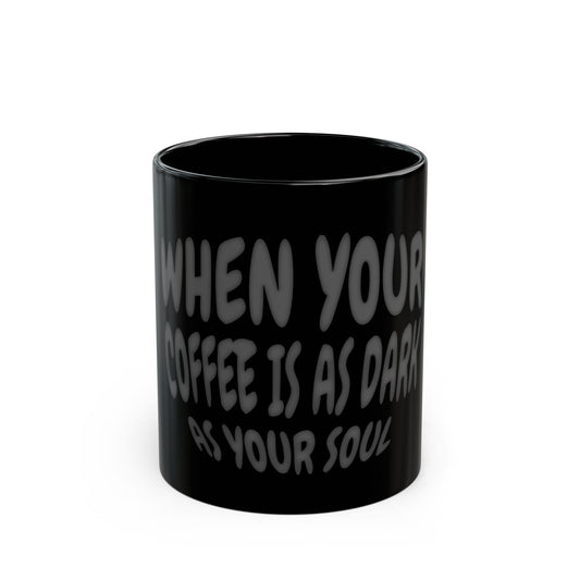 "When your coffee is as dark as your soul" 11oz Black Mug